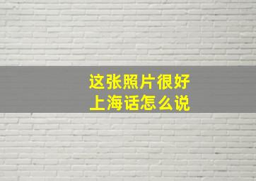 这张照片很好 上海话怎么说